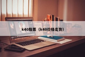 k40股票（k40价格走势）