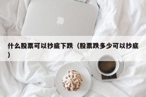 什么股票可以抄底下跌（股票跌多少可以抄底）