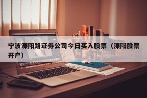 宁波溧阳路证券公司今日买入股票（溧阳股票开户）