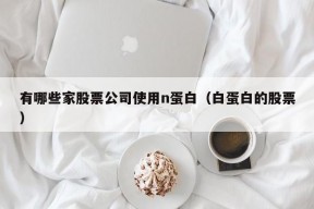 有哪些家股票公司使用n蛋白（白蛋白的股票）