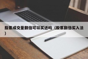 股票成交量翻倍可以买进吗（股票翻倍买入法）