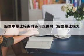 股票中量比接近时还可以进吗（股票量比很大）