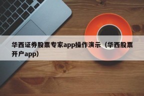 华西证券股票专家app操作演示（华西股票开户app）