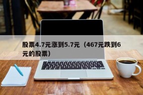 股票4.7元涨到5.7元（467元跌到6元的股票）