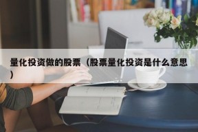 量化投资做的股票（股票量化投资是什么意思）