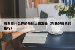 股票看什么样的指标比较准确（判断好股票的指标）