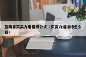 股票里买卖力道指标公式（买卖力道指标怎么看）