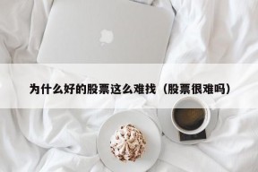 为什么好的股票这么难找（股票很难吗）