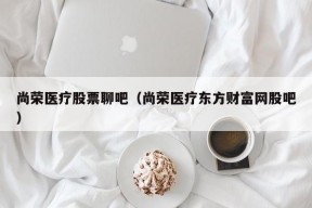 尚荣医疗股票聊吧（尚荣医疗东方财富网股吧）