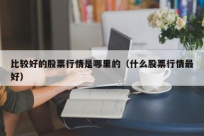 比较好的股票行情是哪里的（什么股票行情最好）