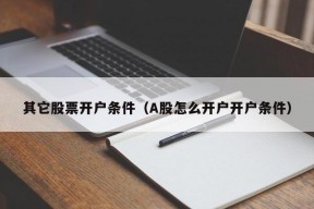 其它股票开户条件（A股怎么开户开户条件）