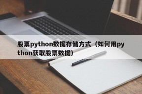 股票python数据存储方式（如何用python获取股票数据）