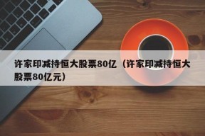 许家印减持恒大股票80亿（许家印减持恒大股票80亿元）