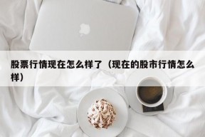 股票行情现在怎么样了（现在的股市行情怎么样）