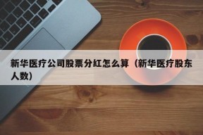 新华医疗公司股票分红怎么算（新华医疗股东人数）