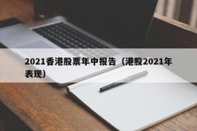 2021香港股票年中报告（港股2021年表现）