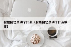 股票回忆录讲了什么（股票回忆录讲了什么故事）