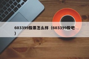 603399股票怎么样（603399股吧）