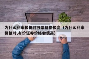 为什么利率极低时股票价格极高（为什么利率极低时,有价证券价格会很高）