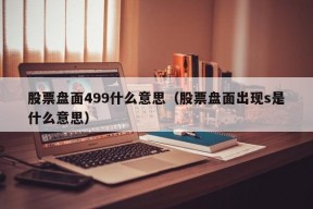 股票盘面499什么意思（股票盘面出现s是什么意思）