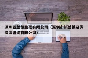 深圳西兰德股票有限公司（深圳市新兰德证券投资咨询有限公司）