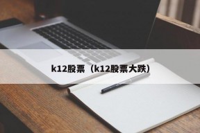 k12股票（k12股票大跌）