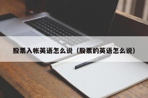 股票入帐英语怎么说（股票的英语怎么说）