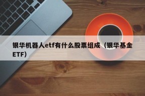 银华机器人etf有什么股票组成（银华基金ETF）