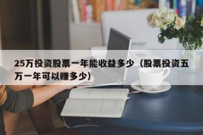 25万投资股票一年能收益多少（股票投资五万一年可以赚多少）