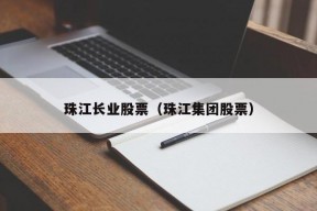 珠江长业股票（珠江集团股票）