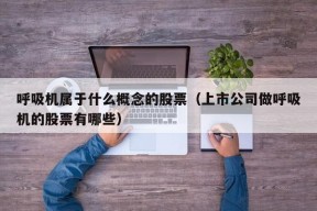 呼吸机属于什么概念的股票（上市公司做呼吸机的股票有哪些）