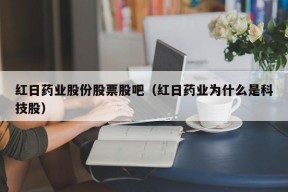 红日药业股份股票股吧（红日药业为什么是科技股）