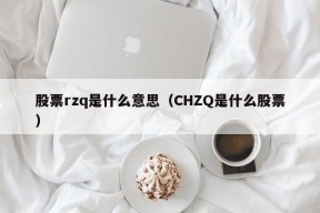 股票rzq是什么意思（CHZQ是什么股票）