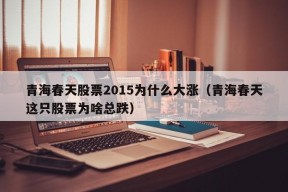 青海春天股票2015为什么大涨（青海春天这只股票为啥总跌）