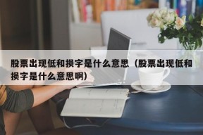 股票出现低和损字是什么意思（股票出现低和损字是什么意思啊）