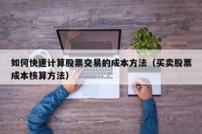 如何快速计算股票交易的成本方法（买卖股票成本核算方法）