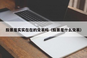 股票是实实在在的交易吗（股票是什么交易）