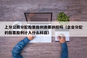 上分公司分配股票股利需要纳税吗（企业分配的股票股利计入什么科目）