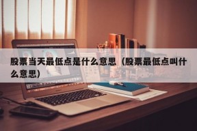 股票当天最低点是什么意思（股票最低点叫什么意思）