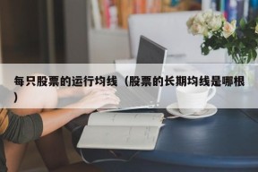 每只股票的运行均线（股票的长期均线是哪根）