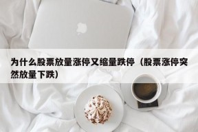 为什么股票放量涨停又缩量跌停（股票涨停突然放量下跌）