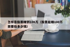 怎样靠股票赚到100万（股票能赚100万需要投多少钱）