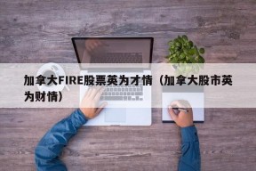 加拿大FIRE股票英为才情（加拿大股市英为财情）