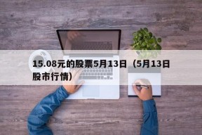 15.08元的股票5月13日（5月13日股市行情）