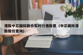 港股中芯国际股价实时行情股票（中芯国际港股股价查询）