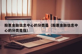 股票金融信息中心的分类是（股票金融信息中心的分类是指）