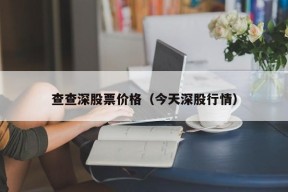 查查深股票价格（今天深股行情）