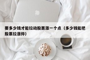 要多少钱才能拉动股票涨一个点（多少钱能把股票拉涨停）