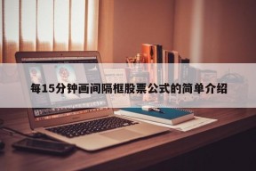 每15分钟画间隔框股票公式的简单介绍