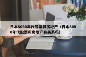 日本8090年代股票和房地产（日本8090年代股票和房地产有关系吗）